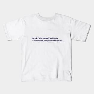 You ask, "Who are you?" and I reply, "I am what I am, and you are what you are." Kids T-Shirt